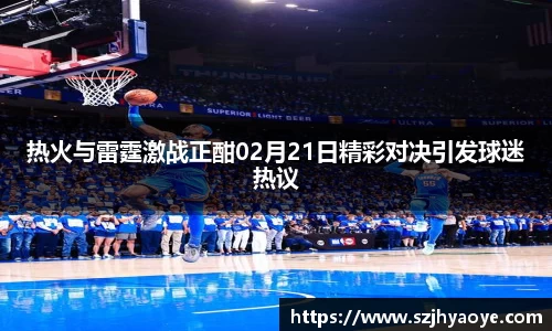 热火与雷霆激战正酣02月21日精彩对决引发球迷热议