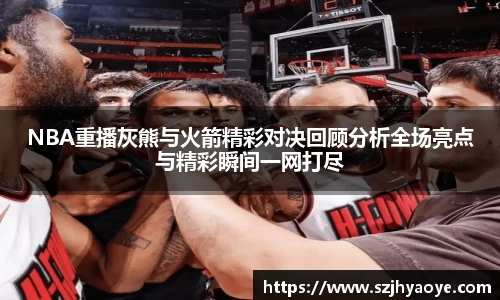 NBA重播灰熊与火箭精彩对决回顾分析全场亮点与精彩瞬间一网打尽